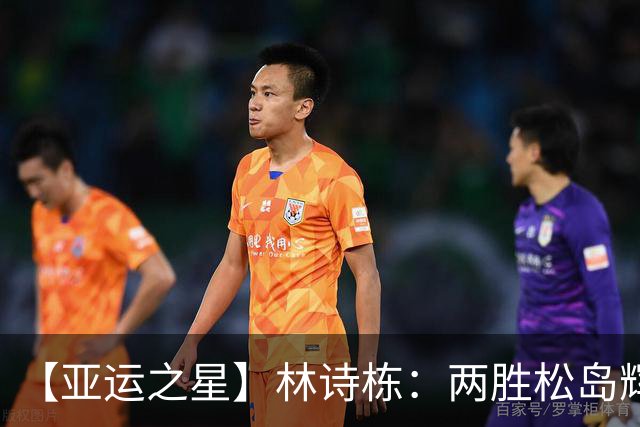 【亚运之星】林诗栋：两胜松岛辉空 用冠军告别失意