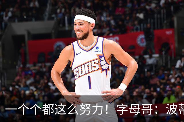一个个都这么努力！字母哥：波蒂斯休赛期减重18至23斤