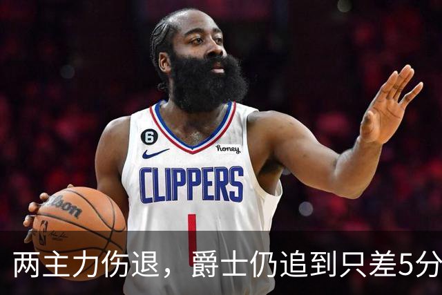 两主力伤退，爵士仍追到只差5分，班巴29分钟4帽