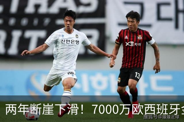 两年断崖下滑！7000万欧西班牙金童，如今风光不再