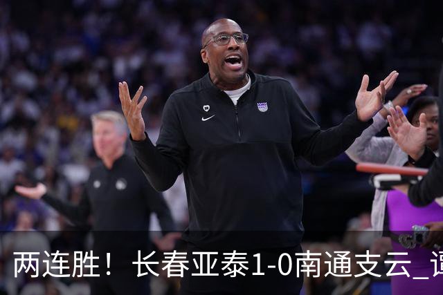 两连胜！长春亚泰1-0南通支云 谭龙推射制胜樊超献助攻