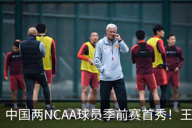中国两NCAA球员季前赛首秀！王俊杰状态仍不佳，郇斯枫可稳轮换！