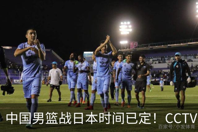中国男篮战日本时间已定！CCTV5直播，这一战必须做好五件事