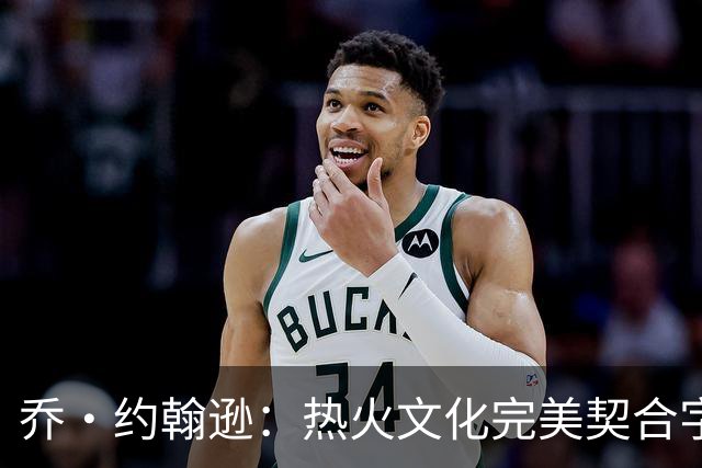 乔·约翰逊：热火文化完美契合字母哥 他就是个训练狂人
