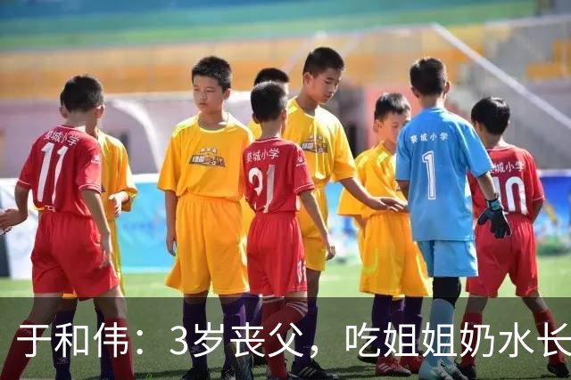 于和伟：3岁丧父，吃姐姐奶水长大，成名后为8个哥哥姐姐买房！