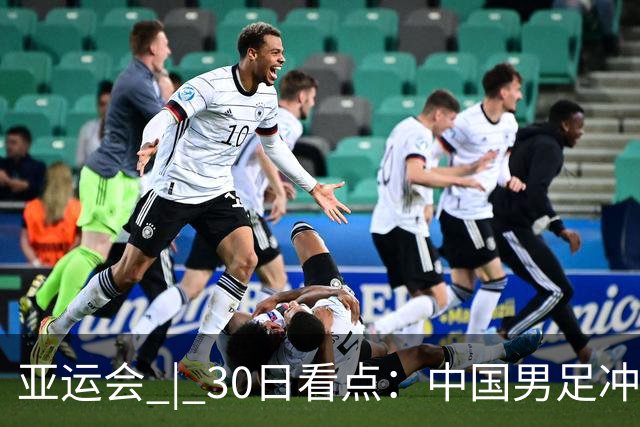 亚运会 | 30日看点：中国男足冲击决赛 跳水要拿“百金”