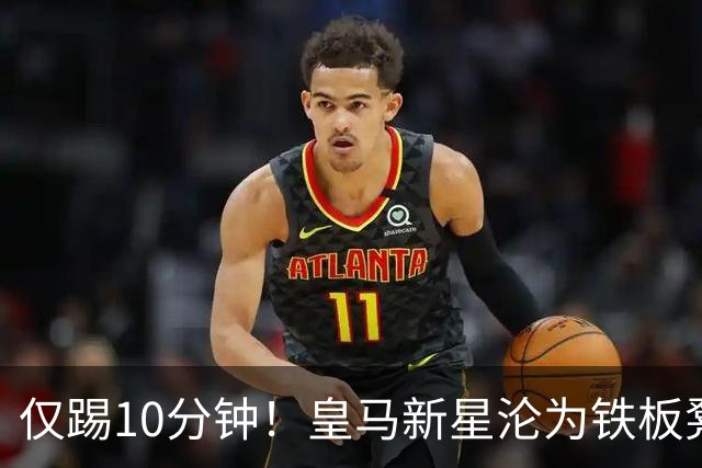 仅踢10分钟！皇马新星沦为铁板凳 冬窗有望转战意甲