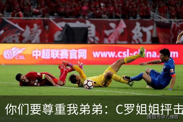 你们要尊重我弟弟：C罗姐姐抨击葡萄牙足协和热苏斯
