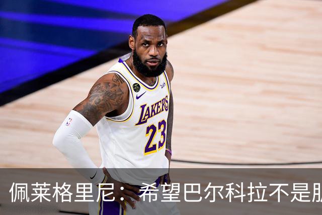 佩莱格里尼：希望巴尔科拉不是肌肉撕裂，而只是大腿肌肉痉挛