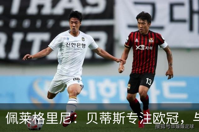 佩莱格里尼：贝蒂斯专注欧冠，与费耶诺德比赛将轮换