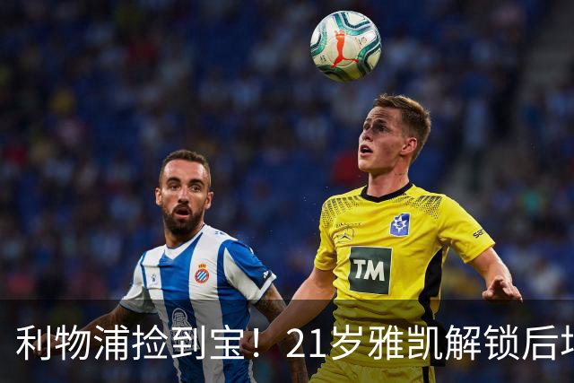 利物浦捡到宝！21岁雅凯解锁后场新杀招，一大隐患难以忽视