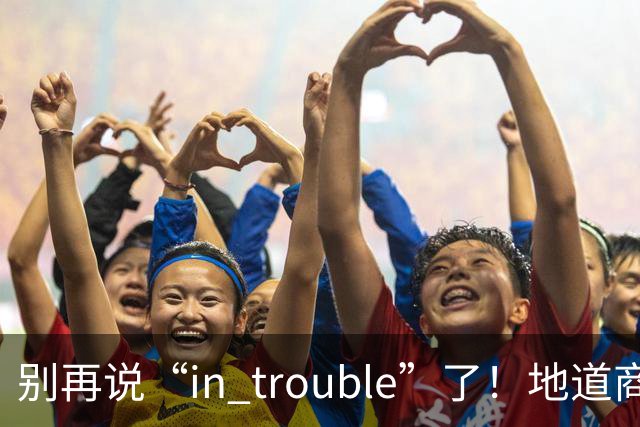 别再说“in trouble”了！地道商务英语“On the Bubble”的来龙去脉，一次讲透