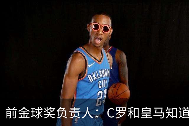 前金球奖负责人：C罗和皇马知道如何拿金球奖 姆巴佩的造势没作用