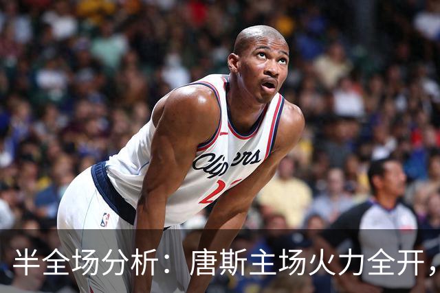 半全场分析：唐斯主场火力全开，红魔克劳利恐被碾碎