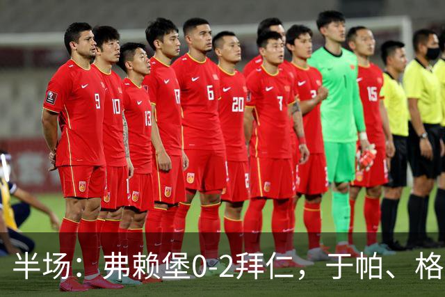 半场：弗赖堡0-2拜仁，于帕、格纳布里先后破门