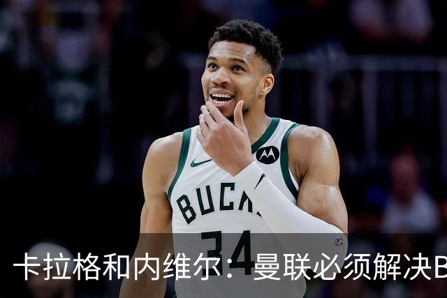 卡拉格&内维尔：曼联必须解决B费的位置问题