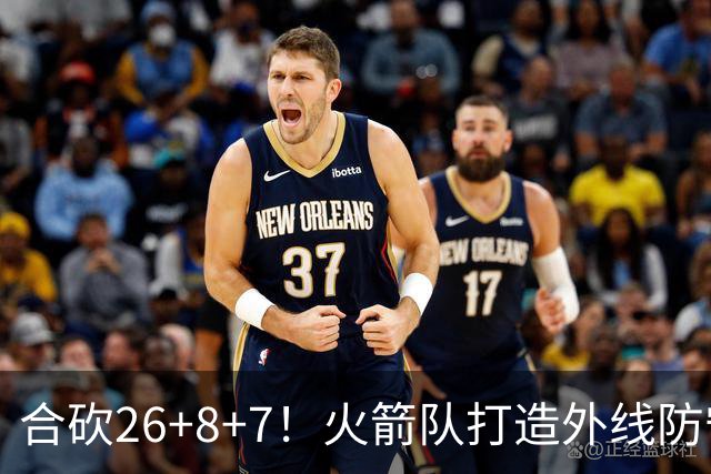 合砍26+8+7！火箭队打造外线防守3巨头？2新人配老将，顶级防守阵容成型