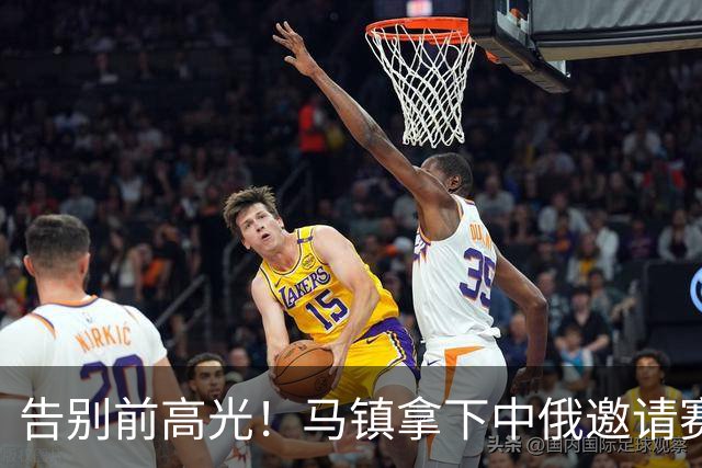 告别前高光！马镇拿下中俄邀请赛最佳，杨泽翔本赛季很难拿到续约合同，为年轻人让位