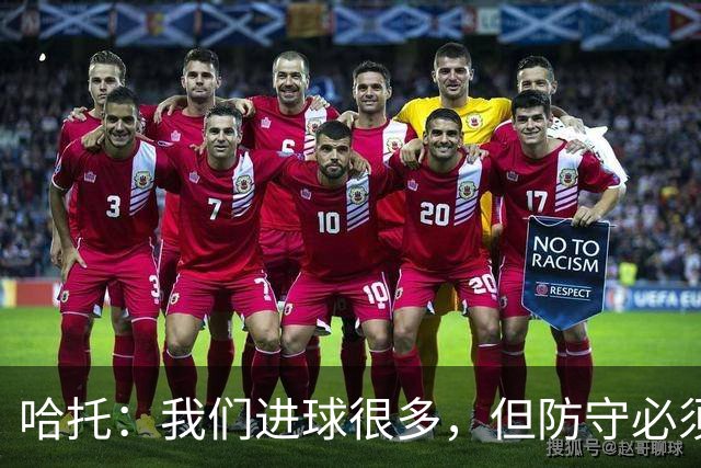 哈托：我们进球很多，但防守必须做得更好；要争取更多零封
