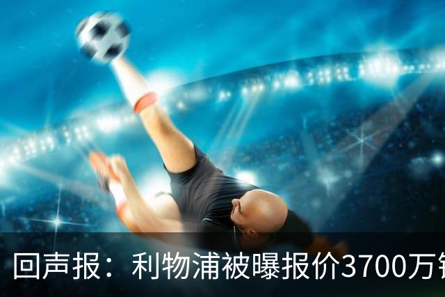 回声报：利物浦被曝报价3700万镑求购墨西哥新星莫拉