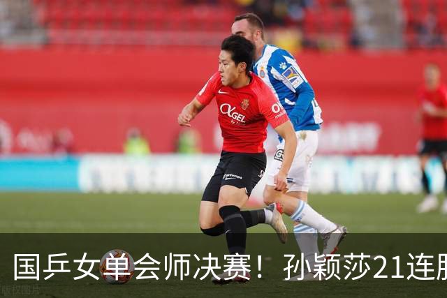 国乒女单会师决赛！孙颖莎21连胜早田希娜，今晚和王曼昱竞争金牌