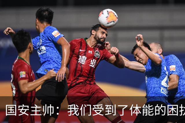 国安主帅：我们受到了体能的困扰 但已经恢复到了好的状态