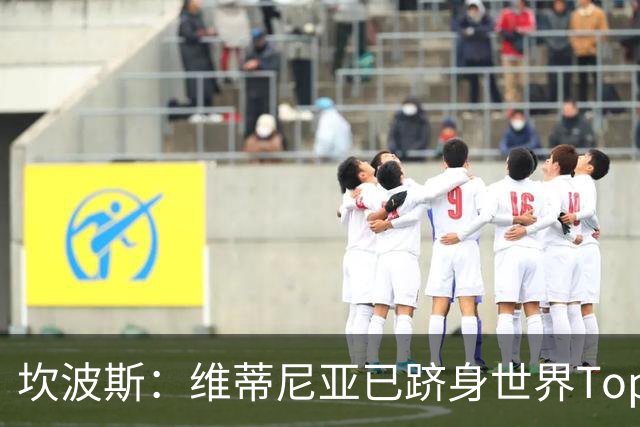 坎波斯：维蒂尼亚已跻身世界Top3行列；内维斯也已经能独当一面