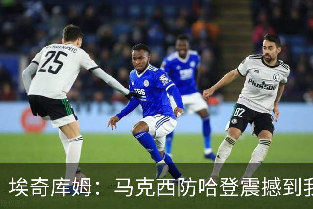 埃奇库姆：马克西防哈登震撼到我，之前不知他能攻防一体