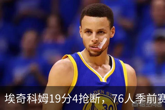 埃奇科姆19分4抢断，76人季前赛不敌凯尔特人