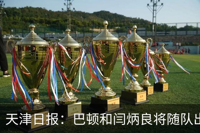 天津日报：巴顿和闫炳良将随队出征成都，但能否参赛尚无定论