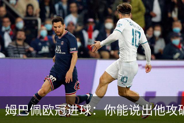 姆巴佩欧冠进球：你能说出他攻破过哪些俱乐部的球门吗？