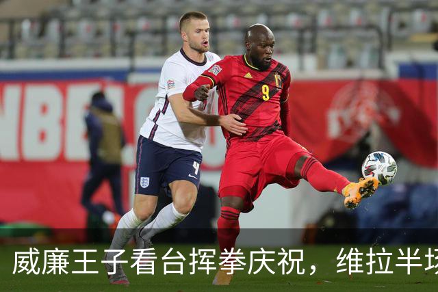 威廉王子看台挥拳庆祝，维拉半场3球领先费内巴切