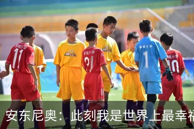 安东尼奥：此刻我是世界上最幸福教练 相信邵佳一会帮球员走出来