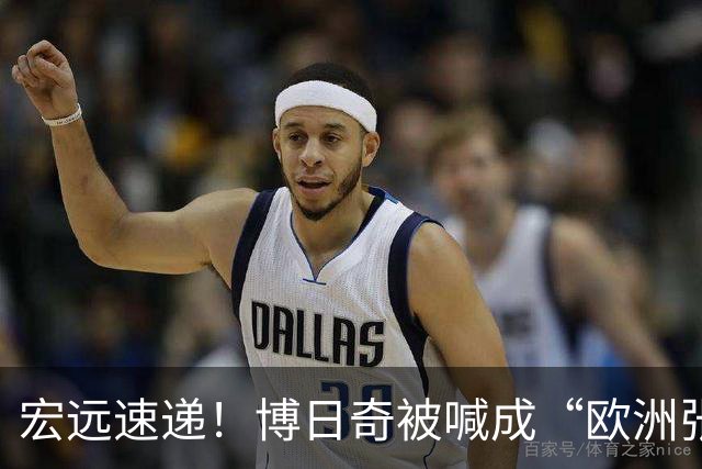 宏远速递！博日奇被喊成“欧洲张皓嘉”，小陈总接触内线国手！