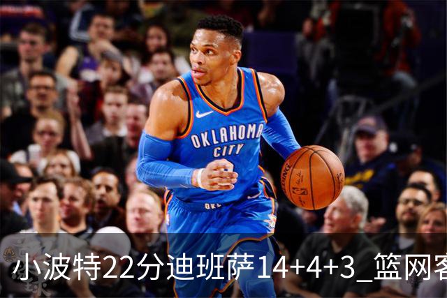 小波特22分迪班萨14+4+3 篮网客场力克奇才