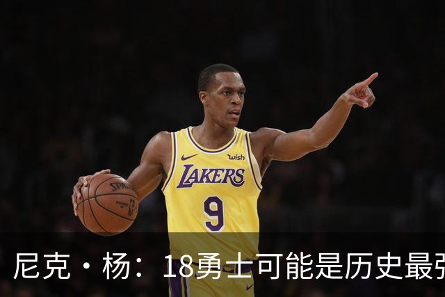 尼克·杨：18勇士可能是历史最强队 科比奥尼尔湖人最多赢他们1场