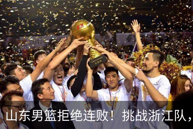 山东男篮拒绝连败！挑战浙江队，班顿对位扎加尔斯，央视直播