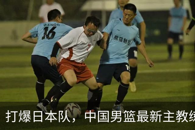 打爆日本队，中国男篮最新主教练备选人曝光，特别强，这次真稳了