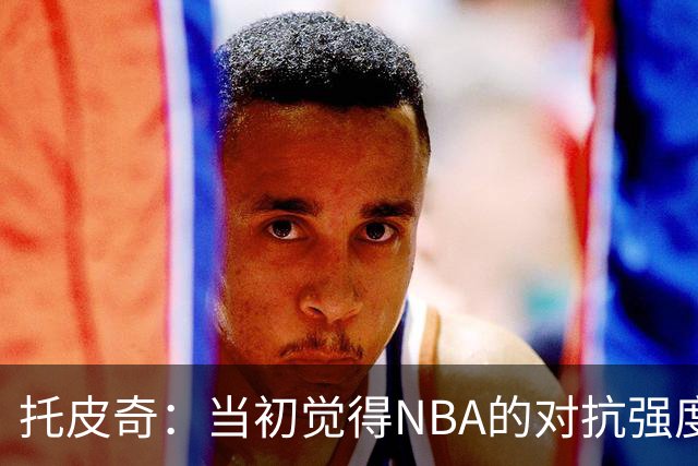 托皮奇：当初觉得NBA的对抗强度并不高 进入联盟后被完全震撼