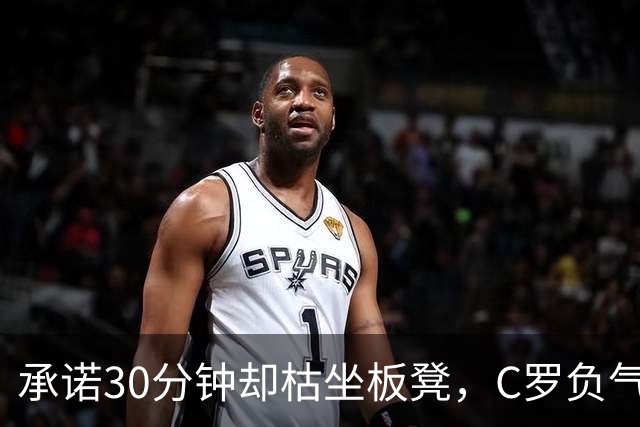 承诺30分钟却枯坐板凳，C罗负气离队为何惊动总理？