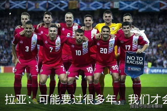 拉亚：可能要过很多年，我们才会真正意识到自己取得的成就