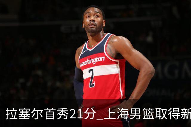 拉塞尔首秀21分 上海男篮取得新赛季开门红
