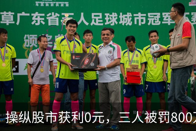 操纵股市获利0元，三人被罚800万