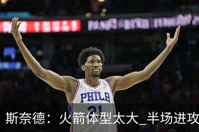 斯奈德：火箭体型太大 半场进攻很难打 必须限制谢泼德三分