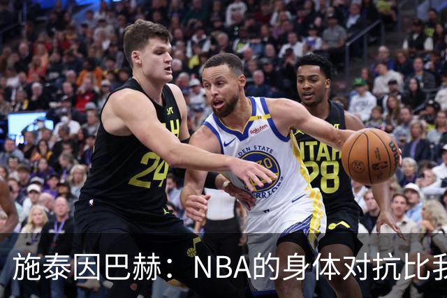 施泰因巴赫：NBA的身体对抗比我过去经历过的任何比赛都更激烈