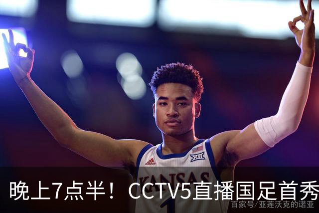 晚上7点半！CCTV5直播国足首秀，对手仅排亚洲第33位，邵佳一冲击主场首胜