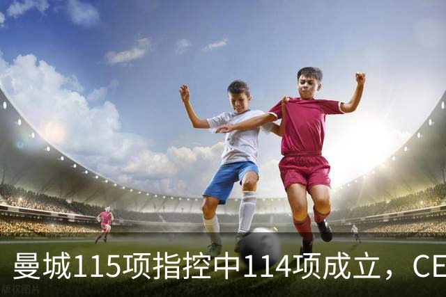 曼城115项指控中114项成立，CEO表示将全力抗辩