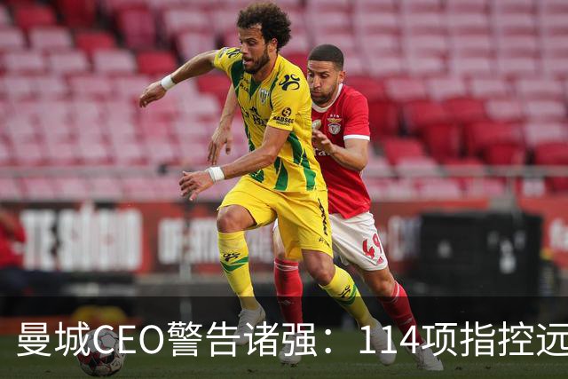 曼城CEO警告诸强：114项指控远未了结，这事还得拖很久