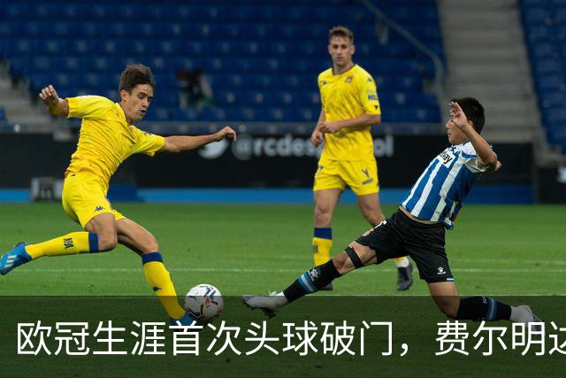 欧冠生涯首次头球破门，费尔明达成欧冠10球里程碑