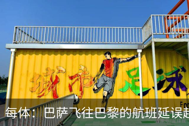 每体：巴萨飞往巴黎的航班延误超1小时，已于17:50起飞